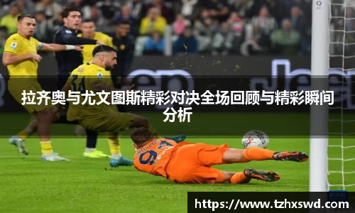 拉齐奥与尤文图斯精彩对决全场回顾与精彩瞬间分析