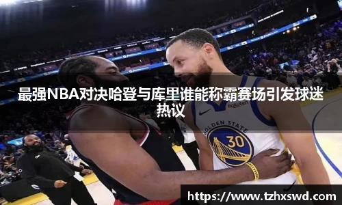 最强NBA对决哈登与库里谁能称霸赛场引发球迷热议