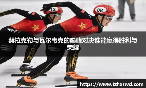 赫拉克勒与瓦尔韦克的巅峰对决谁能赢得胜利与荣耀