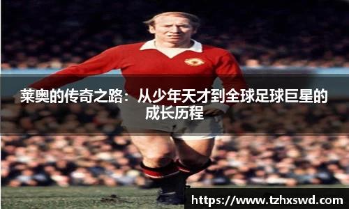 莱奥的传奇之路：从少年天才到全球足球巨星的成长历程