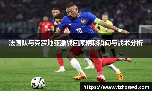 法国队与克罗地亚激战回顾精彩瞬间与战术分析
