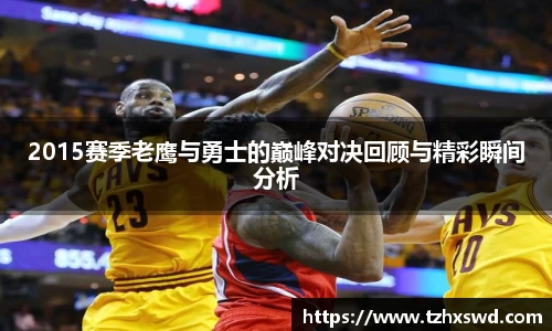 2015赛季老鹰与勇士的巅峰对决回顾与精彩瞬间分析