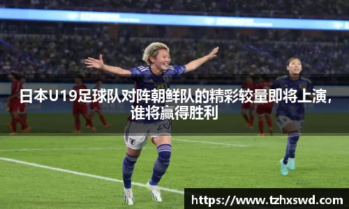 日本U19足球队对阵朝鲜队的精彩较量即将上演，谁将赢得胜利