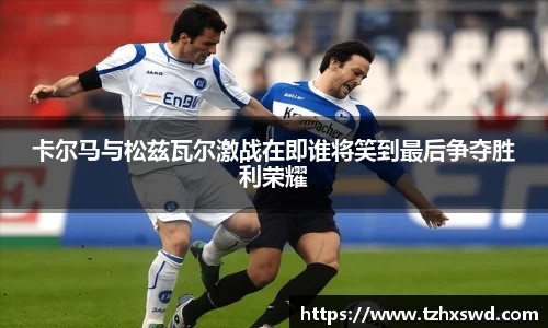 卡尔马与松兹瓦尔激战在即谁将笑到最后争夺胜利荣耀