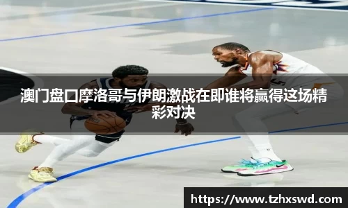 澳门盘囗摩洛哥与伊朗激战在即谁将赢得这场精彩对决