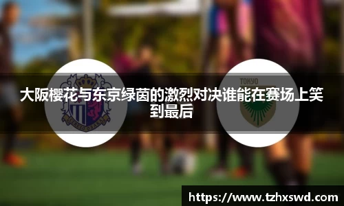大阪樱花与东京绿茵的激烈对决谁能在赛场上笑到最后