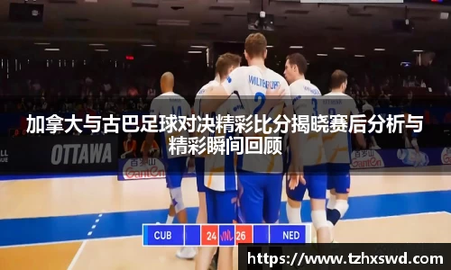 加拿大与古巴足球对决精彩比分揭晓赛后分析与精彩瞬间回顾