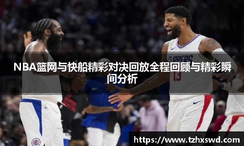 NBA篮网与快船精彩对决回放全程回顾与精彩瞬间分析