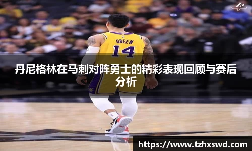 丹尼格林在马刺对阵勇士的精彩表现回顾与赛后分析