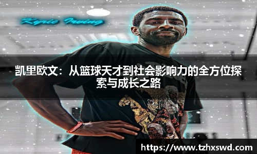 凯里欧文：从篮球天才到社会影响力的全方位探索与成长之路