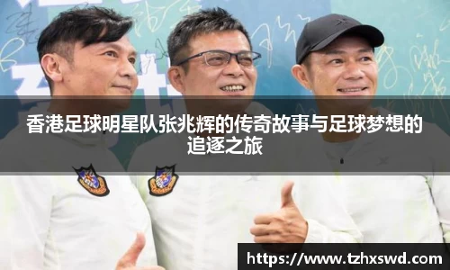 香港足球明星队张兆辉的传奇故事与足球梦想的追逐之旅