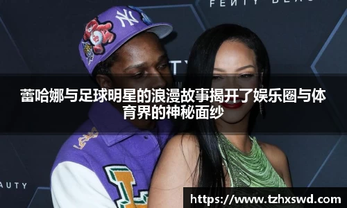 蕾哈娜与足球明星的浪漫故事揭开了娱乐圈与体育界的神秘面纱