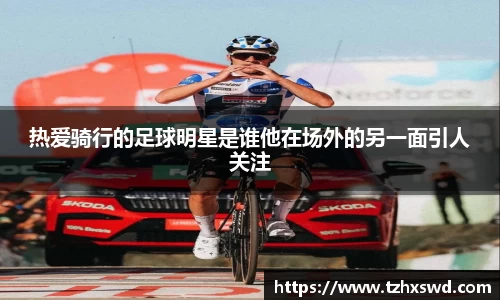 热爱骑行的足球明星是谁他在场外的另一面引人关注
